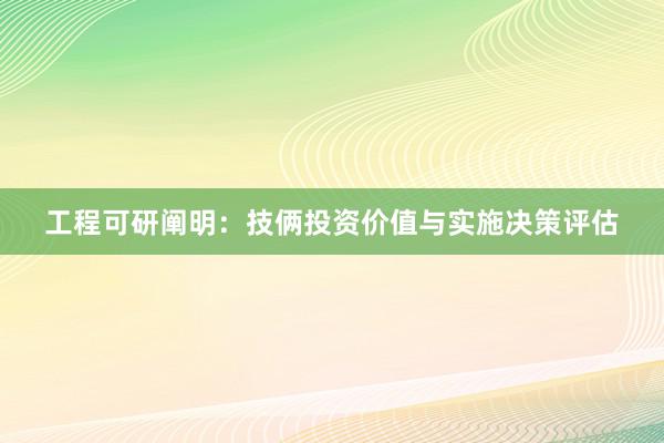 工程可研阐明：技俩投资价值与实施决策评估