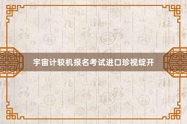 宇宙计较机报名考试进口珍视绽开