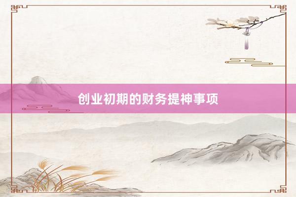 创业初期的财务提神事项
